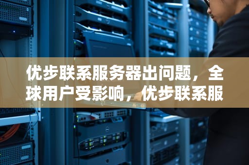 优步联系服务器出问题，全球用户受影响，优步联系服务器出问题怎么解决