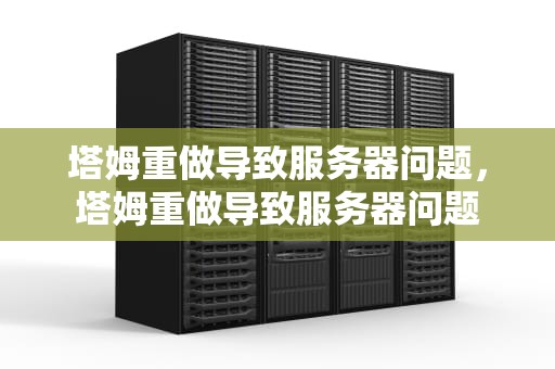 塔姆重做导致服务器问题，塔姆重做导致服务器问题