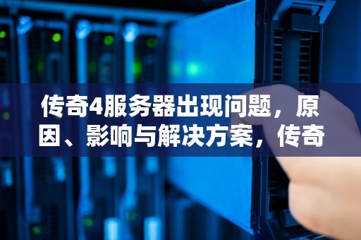 传奇4服务器出现问题，原因、影响与解决方案，传奇4服务器出现问题怎么解决