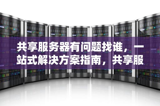 共享服务器有问题找谁，一站式解决方案指南，共享服务器有问题找谁解决