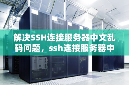 解决SSH连接服务器中文乱码问题，ssh连接服务器中文乱码问题怎么解决