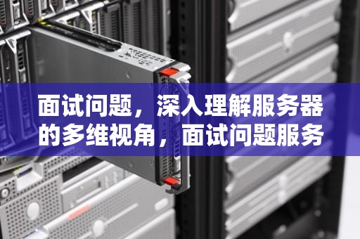 面试问题，深入理解服务器的多维视角，面试问题服务器的理解和认识