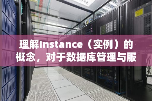 理解Instance（实例）的概念，对于数据库管理与服务器运维至关重要。本文将从多个角度探讨Instance是否属于服务器问题，并深入分析其定义、组成、功能以及在不同数据库系统中的应用。，instance server
