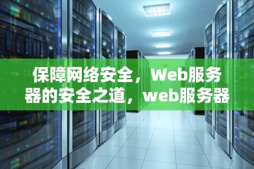 保障网络安全，Web服务器的安全之道，web服务器的安全问题有哪些