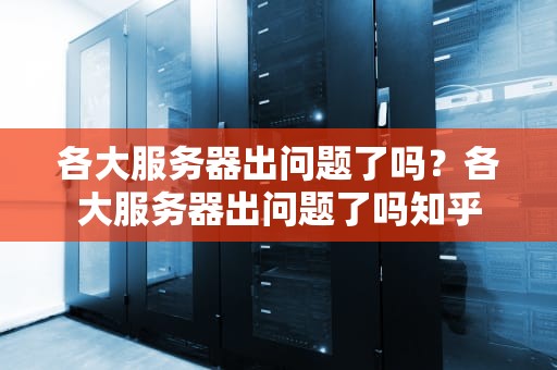 各大服务器出问题了吗？各大服务器出问题了吗知乎
