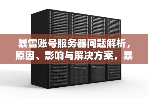 暴雪账号服务器问题解析，原因、影响与解决方案，暴雪账号服务器出现问题怎么办