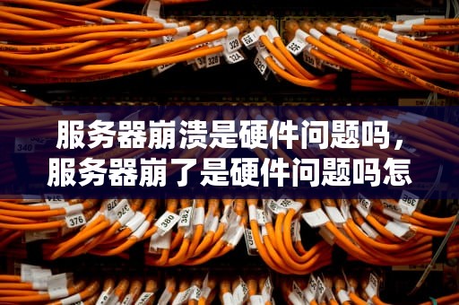 服务器崩溃是硬件问题吗，服务器崩了是硬件问题吗怎么解决