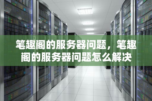 笔趣阁的服务器问题，笔趣阁的服务器问题怎么解决