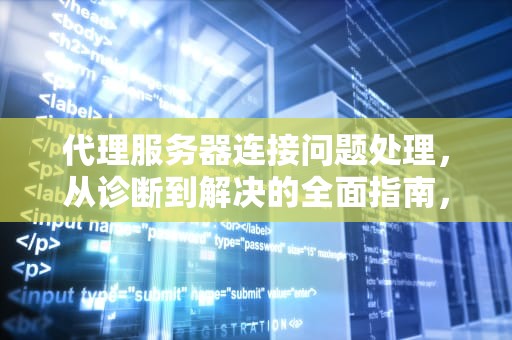 代理服务器连接问题处理，从诊断到解决的全面指南，代理服务器连接问题处理方法