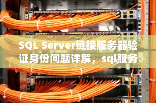 SQL Server链接服务器验证身份问题详解，sql服务器连接的身份认证方式有哪些