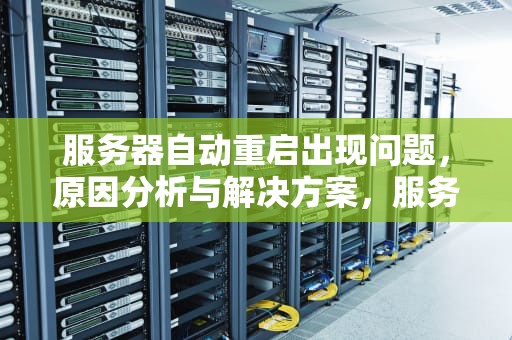 服务器自动重启出现问题，原因分析与解决方案，服务器自动重启出现问题怎么办