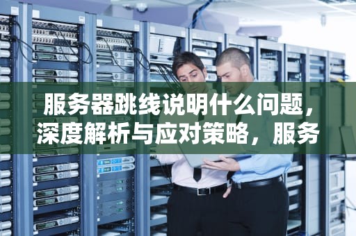 服务器跳线说明什么问题，深度解析与应对策略，服务器跳线说明什么问题啊