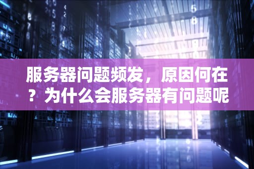 服务器问题频发，原因何在？为什么会服务器有问题呢