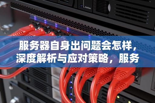 服务器自身出问题会怎样，深度解析与应对策略，服务器自身出问题会怎样呢