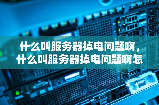 什么叫服务器掉电问题啊，什么叫服务器掉电问题啊怎么解决