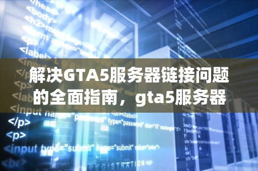 解决GTA5服务器链接问题的全面指南，gta5服务器链接问题怎么解决
