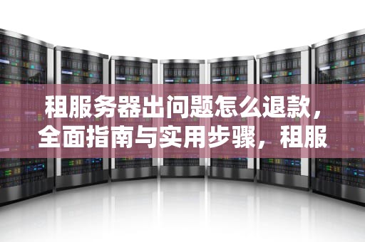 租服务器出问题怎么退款，全面指南与实用步骤，租服务器出问题怎么退款给租客