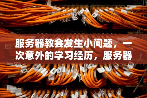服务器教会发生小问题，一次意外的学习经历，服务器教会发生小问题怎么解决