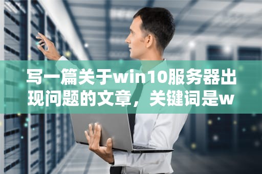 写一篇关于win10服务器出现问题的文章，关键词是win10服务器有问题。下面是生成的内容，win10服务器运行失败是怎么回事