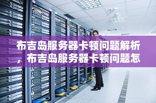 布吉岛服务器卡顿问题解析，布吉岛服务器卡顿问题怎么解决