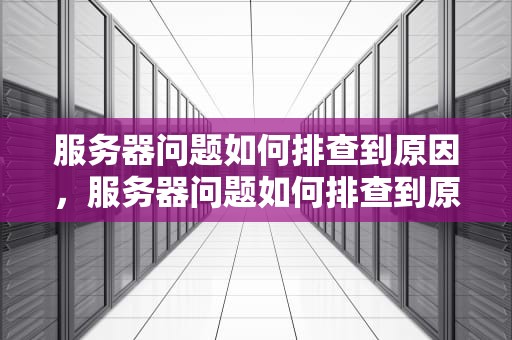 服务器问题如何排查到原因，服务器问题如何排查到原因呢