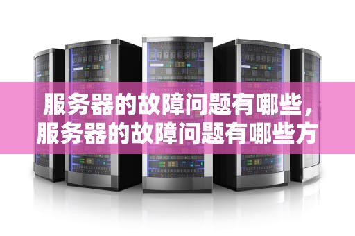 服务器的故障问题有哪些，服务器的故障问题有哪些方面