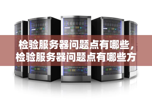 检验服务器问题点有哪些，检验服务器问题点有哪些方法