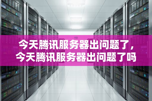 今天腾讯服务器出问题了，今天腾讯服务器出问题了吗