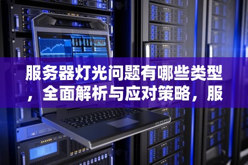 服务器灯光问题有哪些类型，全面解析与应对策略，服务器灯光问题有哪些类型的