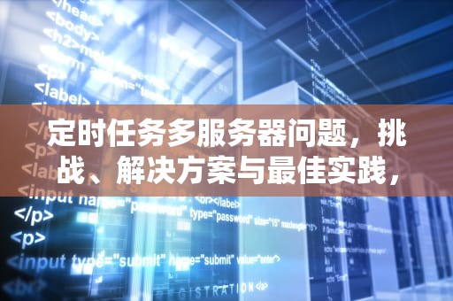 定时任务多服务器问题，挑战、解决方案与最佳实践，定时任务多服务器问题怎么办