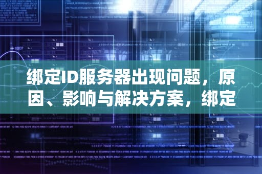 绑定ID服务器出现问题，原因、影响与解决方案，绑定id服务器出现问题怎么解决