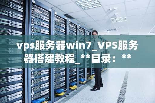 vps服务器win7_VPS服务器搭建教程_**目录：**