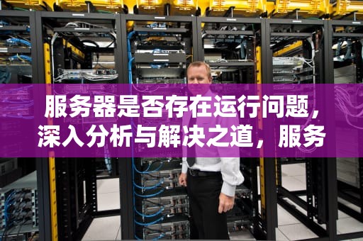 服务器是否存在运行问题，深入分析与解决之道，服务器是否正常