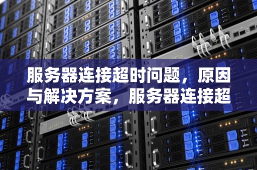 服务器连接超时问题，原因与解决方案，服务器连接超时是啥问题啊