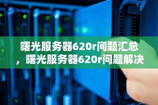 曙光服务器620r问题汇总，曙光服务器620r问题解决