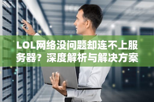 LOL网络没问题却连不上服务器？深度解析与解决方案，lol网络没问题连不上服务器怎么办
