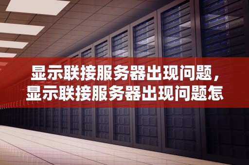 显示联接服务器出现问题，显示联接服务器出现问题怎么办