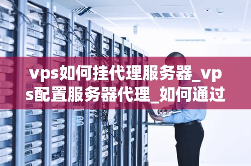 vps如何挂代理服务器_vps配置服务器代理_如何通过VPS挂载代理服务器