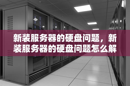 新装服务器的硬盘问题，新装服务器的硬盘问题怎么解决