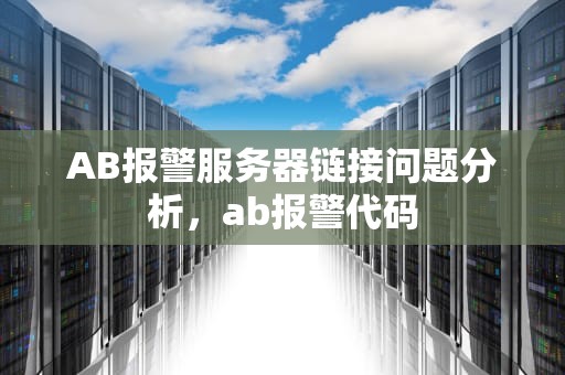 AB报警服务器链接问题分析，ab报警代码