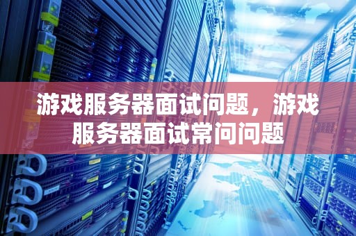 游戏服务器面试问题，游戏服务器面试常问问题