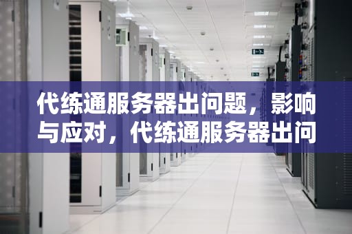 代练通服务器出问题，影响与应对，代练通服务器出问题怎么办