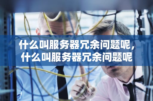 什么叫服务器冗余问题呢，什么叫服务器冗余问题呢
