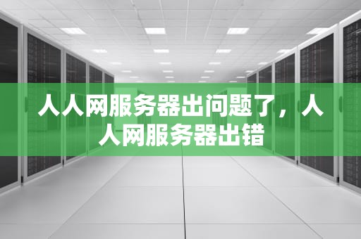 人人网服务器出问题了，人人网服务器出错