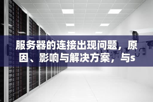 服务器的连接出现问题，原因、影响与解决方案，与steam服务器的连接出现问题