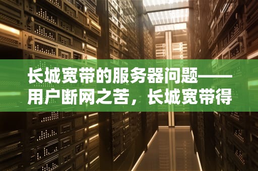 长城宽带的服务器问题——用户断网之苦，长城宽带得服务器出问题了吗