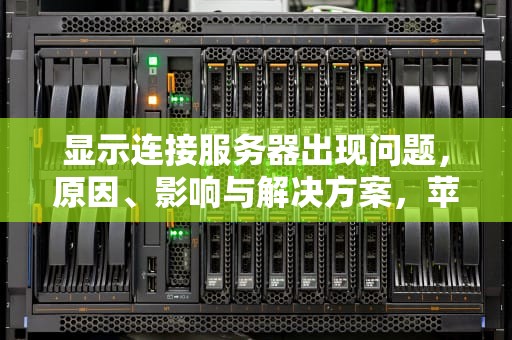 显示连接服务器出现问题，原因、影响与解决方案，苹果手机显示连接服务器出现问题