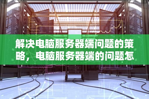 解决电脑服务器端问题的策略，电脑服务器端的问题怎么解决