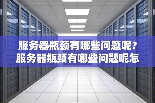 服务器瓶颈有哪些问题呢？服务器瓶颈有哪些问题呢怎么解决