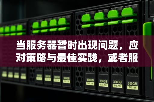 当服务器暂时出现问题，应对策略与最佳实践，或者服务器暂时出现问题怎么解决